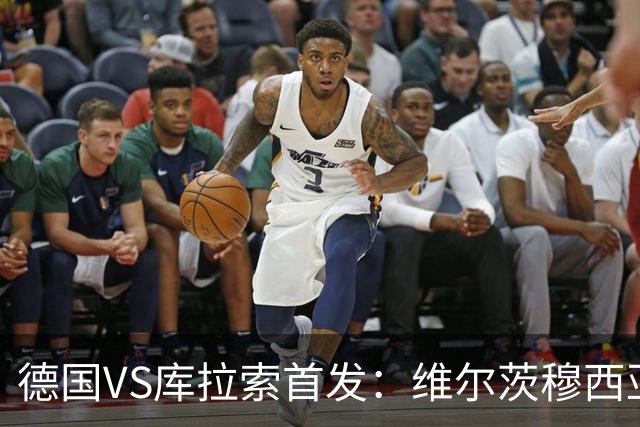德国VS库拉索首发：维尔茨穆西亚拉配萨内 诺伊尔首发